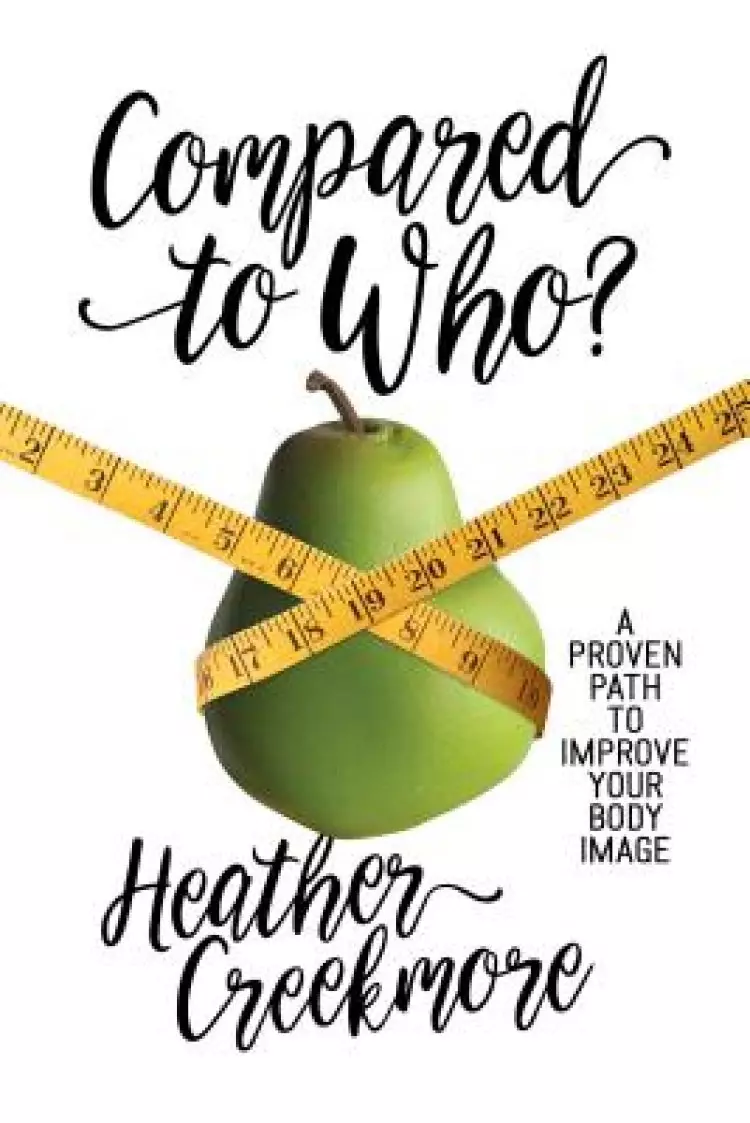 Compared to Who?: A Proven Path to Improve Your Body Image