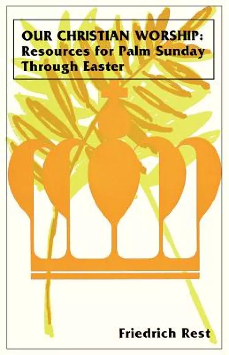 Our Christian Worship: Resources For Palm Sunday Through Easter