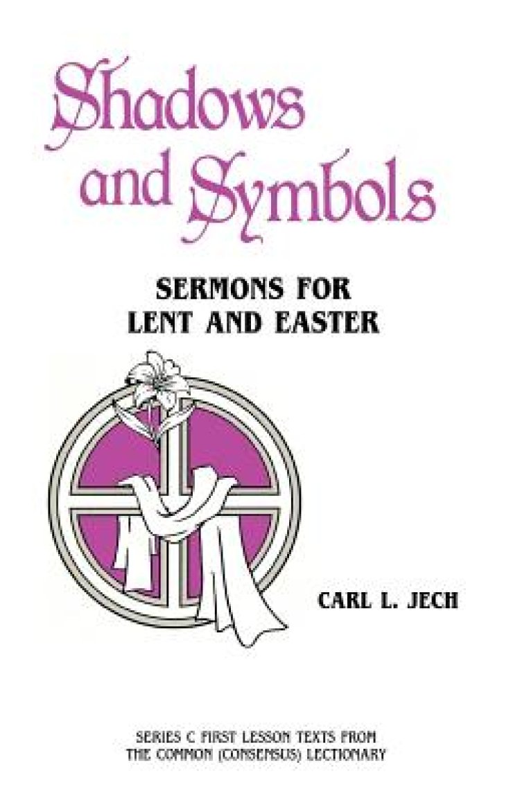 Shadows And Symbols: Sermons For Lent And Easter Series C First Lesson Texts From The Common (Consensus) Lectionary