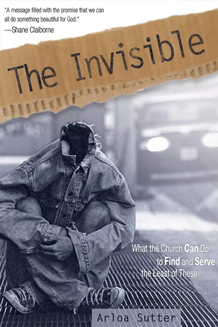 Invisible : What The Church Can Do To Find And Serve The Least Of These