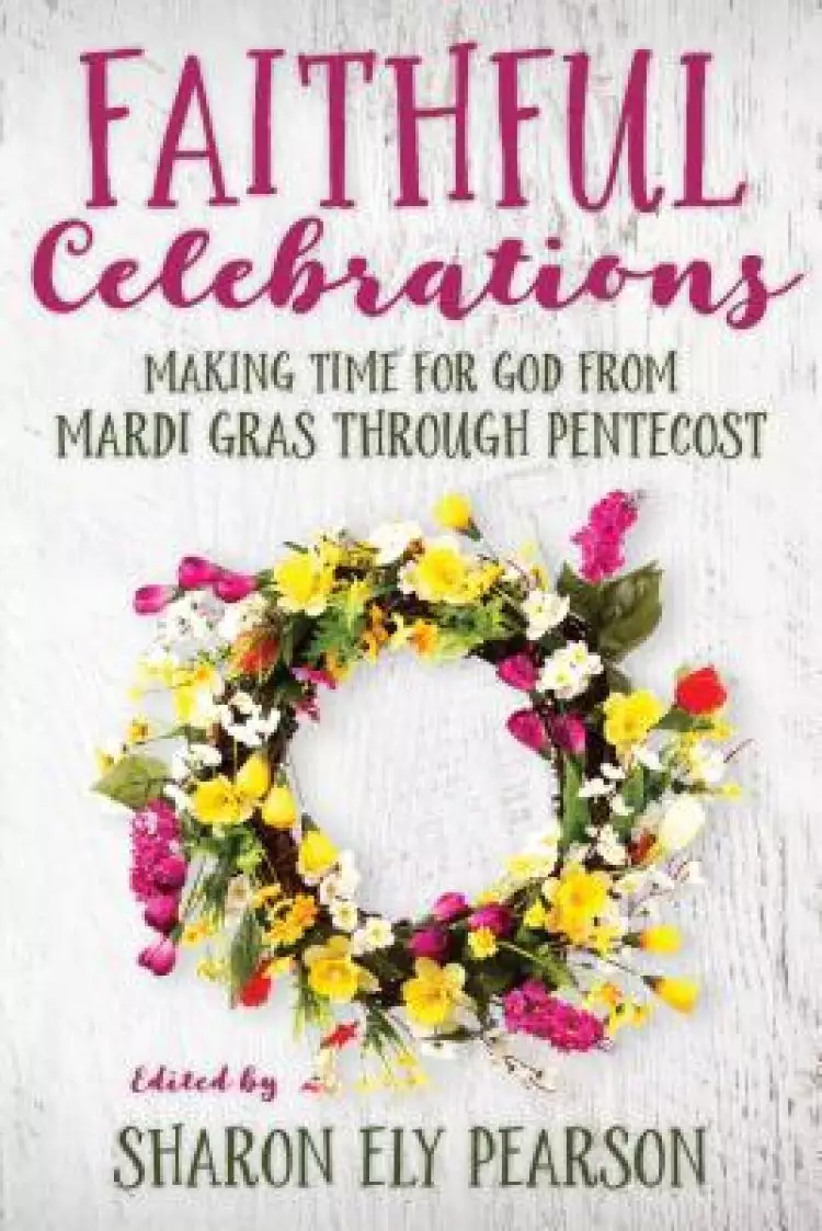 Faithful Celebrations: Mardi Gras through Pentecost: Making Time for God from Mardi Gras Through Pentecost