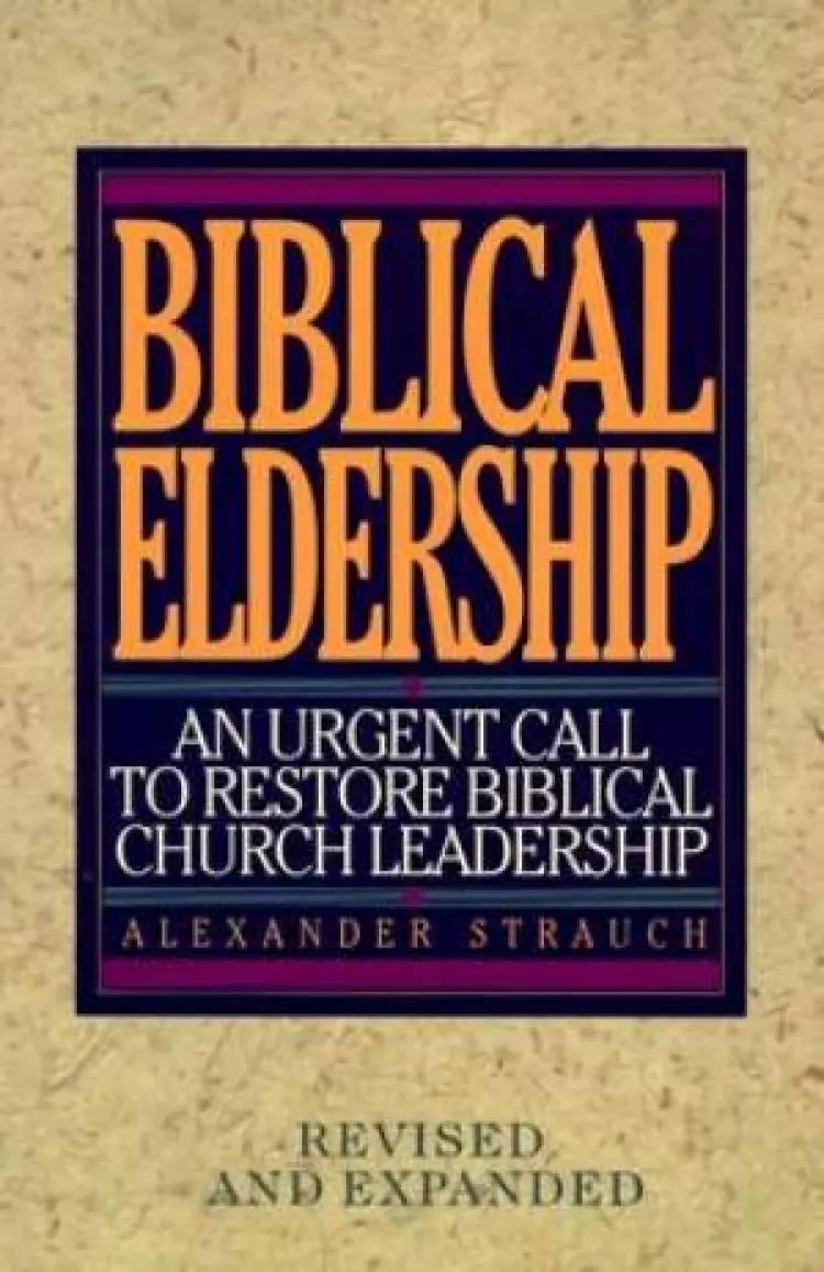 Biblical Eldership : An Urgent Call To Restore Biblical Church Leadership