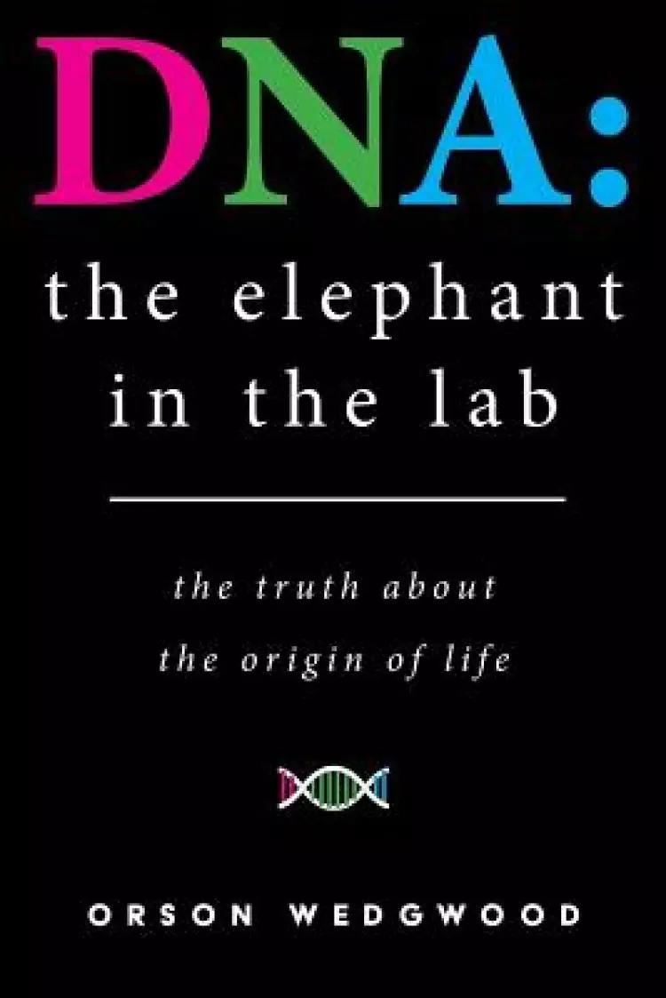 DNA: the elephant in the lab: the truth about the origin of life