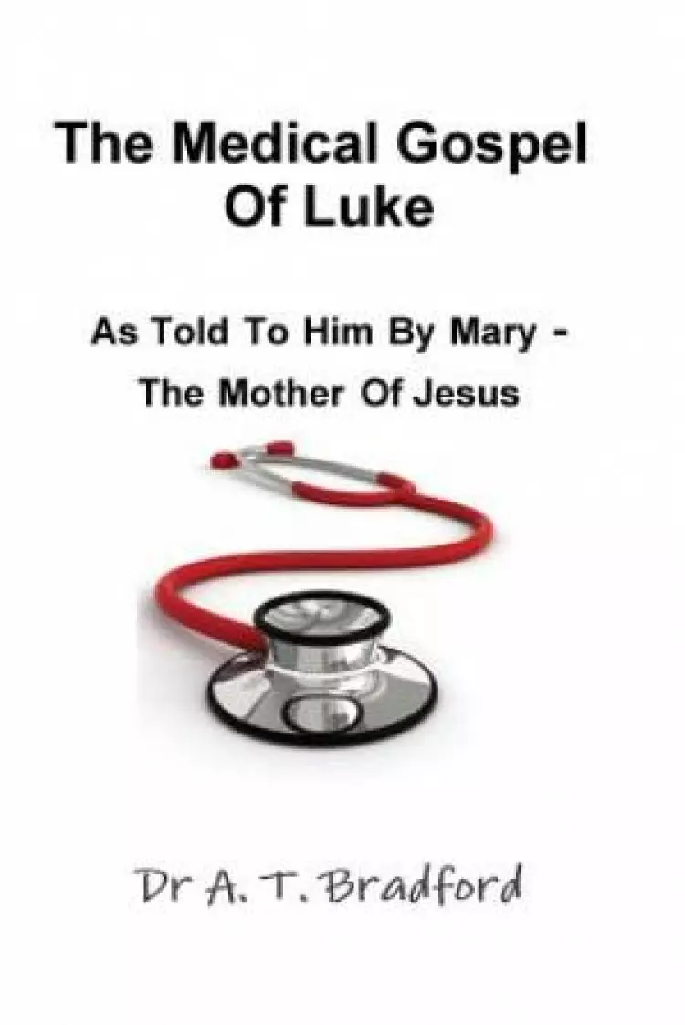 The Medical Gospel of Luke, Told to Him by Mary - the Mother of Jesus