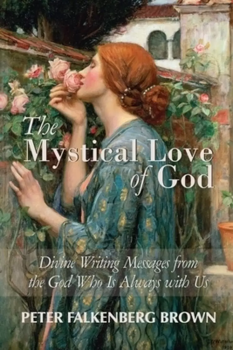 The Mystical Love of God: Divine Writing Messages from the God Who Is Always with Us