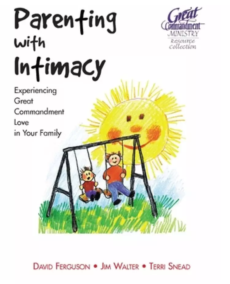 Parenting With Intimacy: Experiencing Great Commandment Love in Your Family