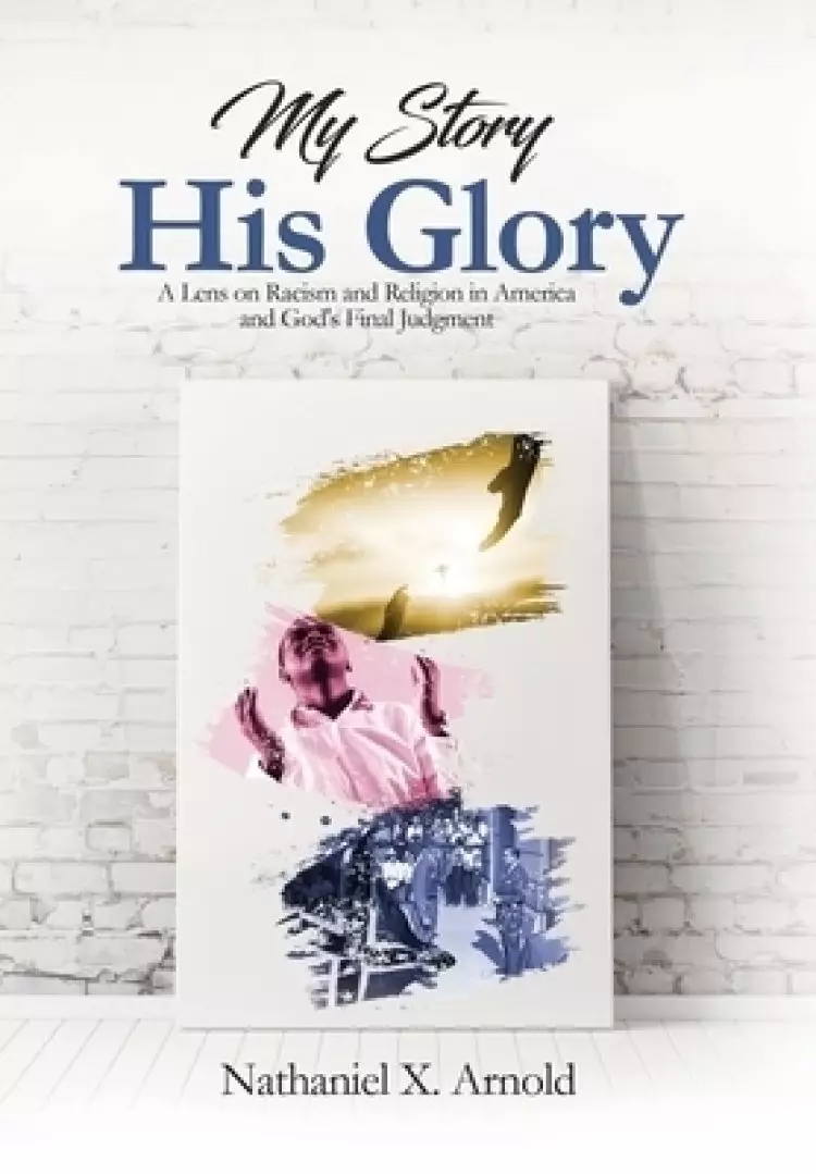 My Story, His Glory: A Lens on Racism and Religion In America, and God's Final Judgement