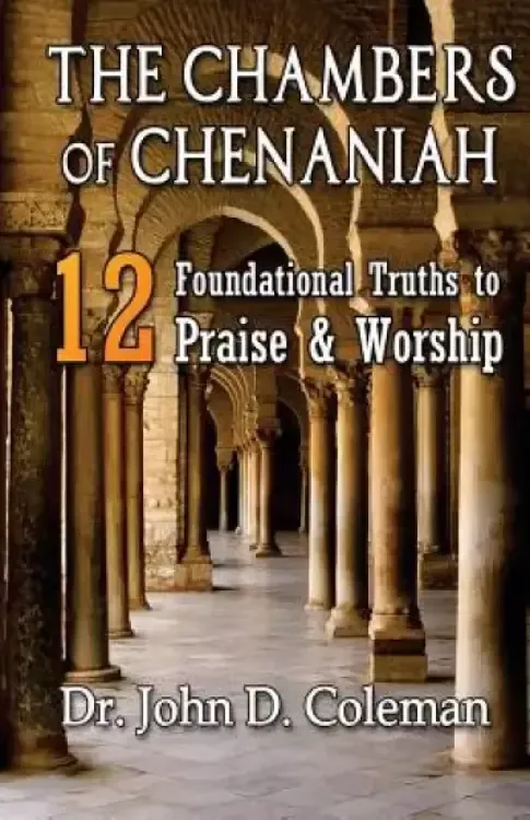 The Chambers of Chenaniah: 12 Foundational Truths to Praise & Worship