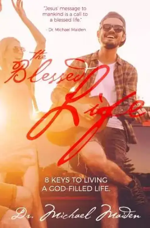The Blessed Life: 8 Keys to Living a God-Filled Life