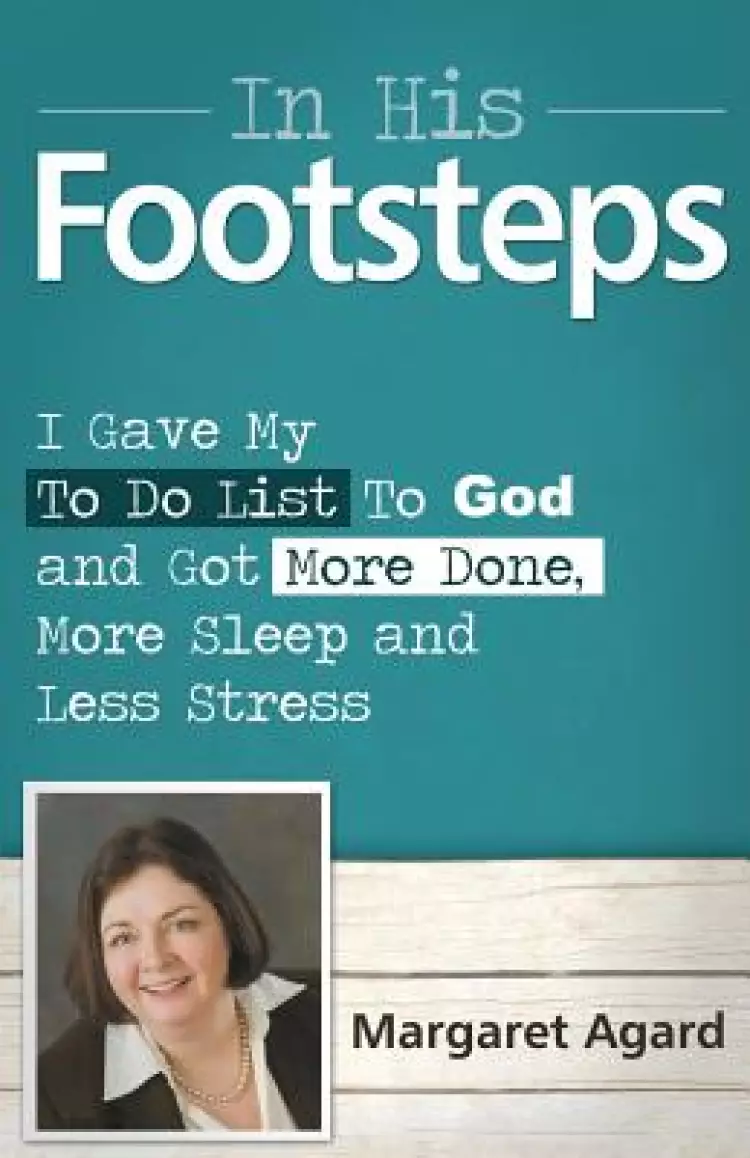 In His Footsteps: I Gave My to Do List to God and Got More Done, More Sleep and Less Stress