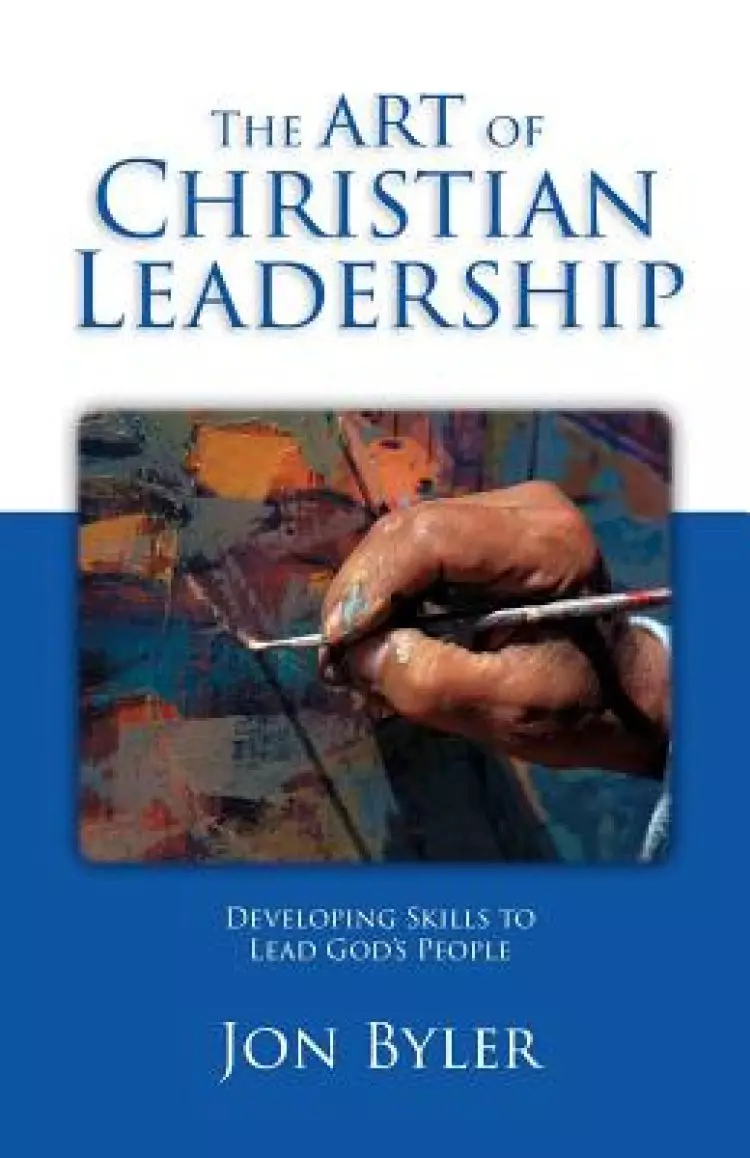 The Art Of Christian Leadership: Developing Skils to Lead God's People