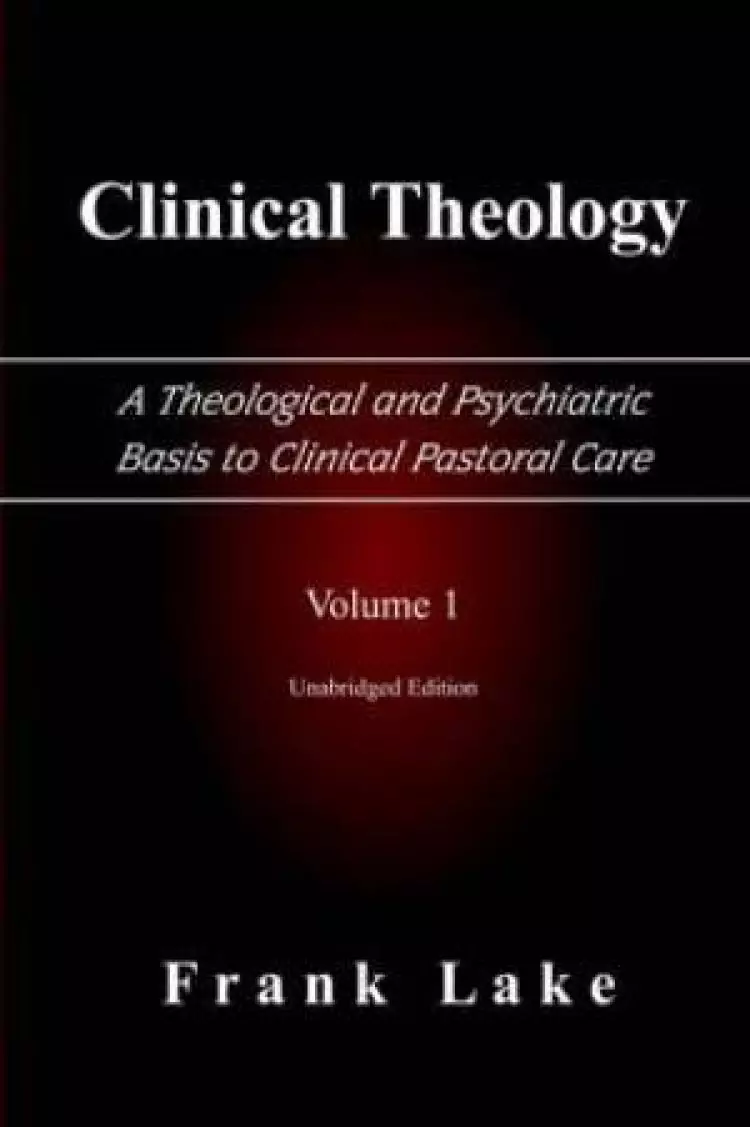 Clinical Theology, A Theological And Psychiatric Basis To Clinical Pastoral Care, Volume 1