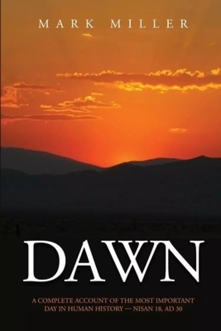 Dawn: A Complete Account of the Most Important Day in Human History, Nisan 18, AD30