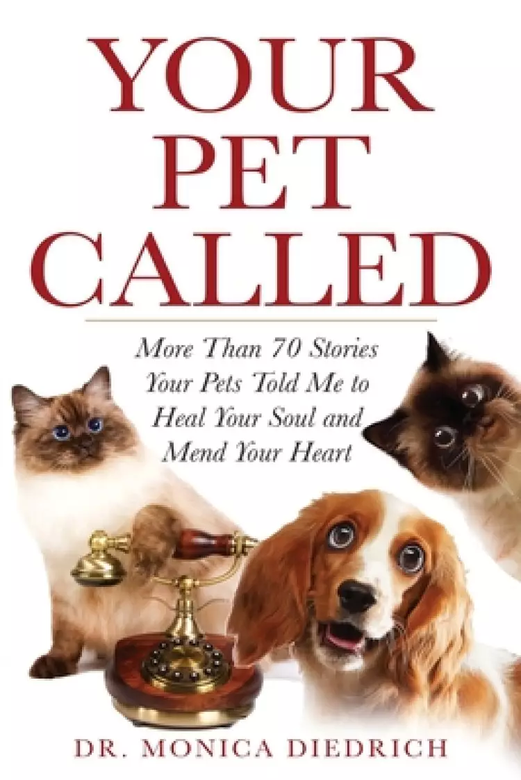 Your Pet Called: More Than 70 Stories Your Pets Told Me to Heal Your Soul and Mend Your Heart