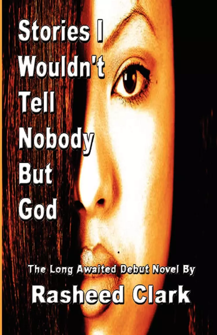 Stories I Wouldn't Tell Nobody But God... Out of Fear Nobody But God Would Understand (Revised Edition)