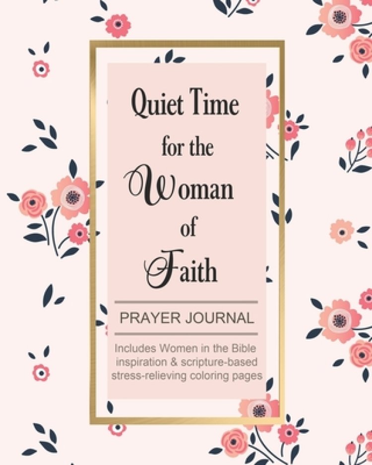 Quiet Time for the Woman of Faith: Includes Women in the Bible Inspiration & Scripture-Based Stress-Relieving Coloring Pages