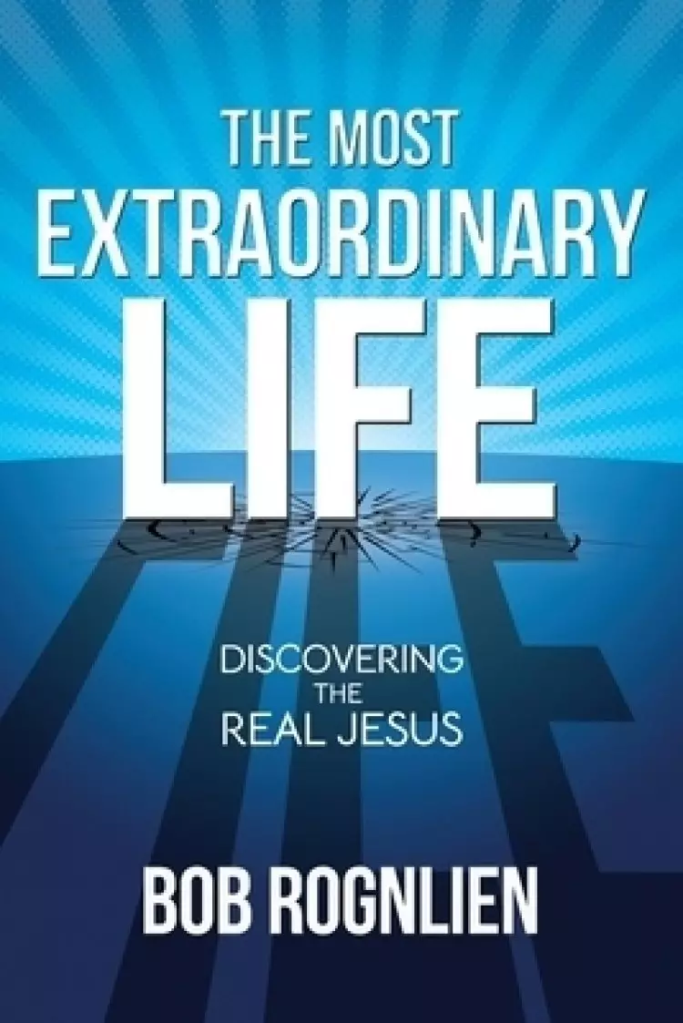 The Most Extraordinary Life: Discovering the Real Jesus