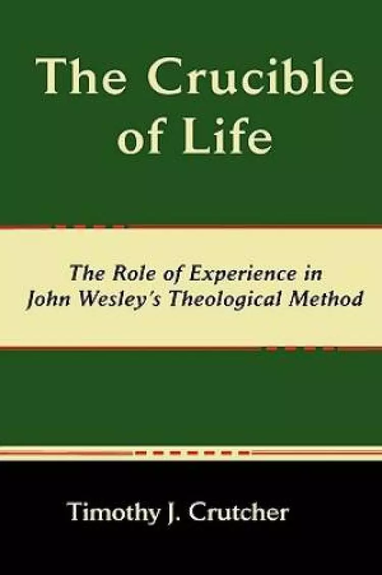 The Crucible of Life, The Role of Experience in John Wesley's Theological Method