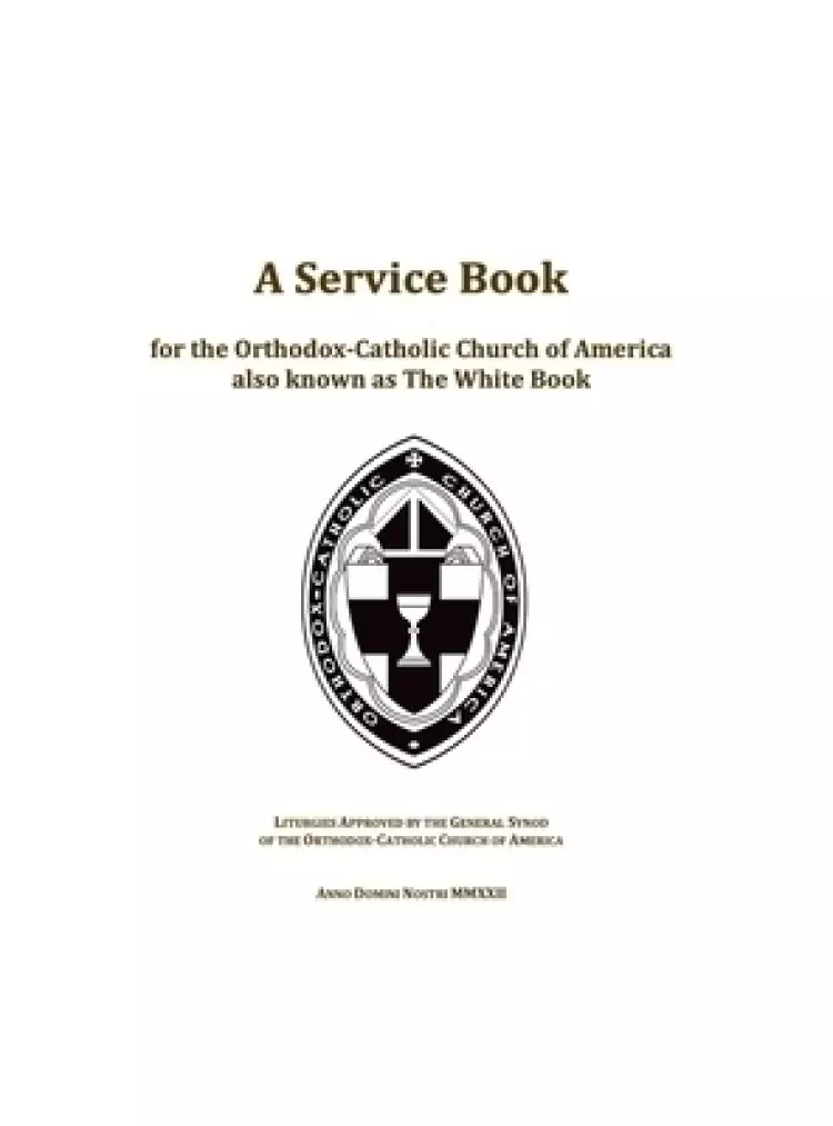 A Service Book for the Orthodox-Catholic Church of America also Known as The White Book: Liturgies Approved by the General Synod of the Orthodox-Catho
