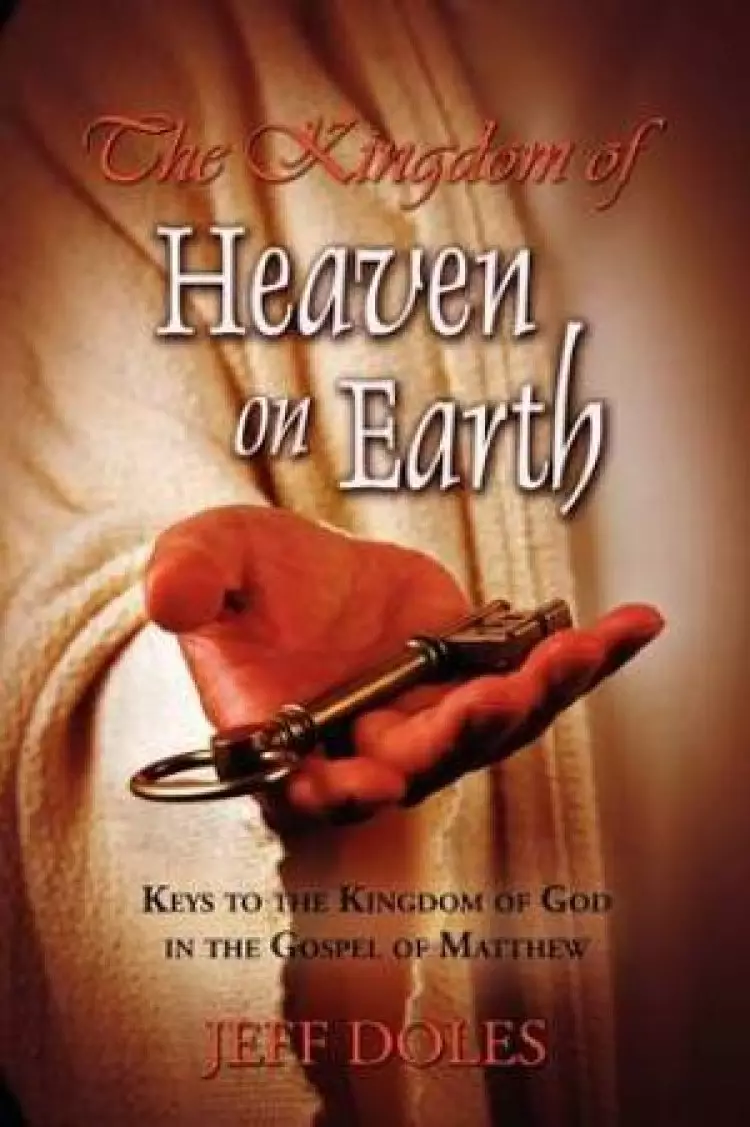 The Kingdom Of Heaven On Earth: Keys To The Kingdom Of God In The Gospel Of Matthew