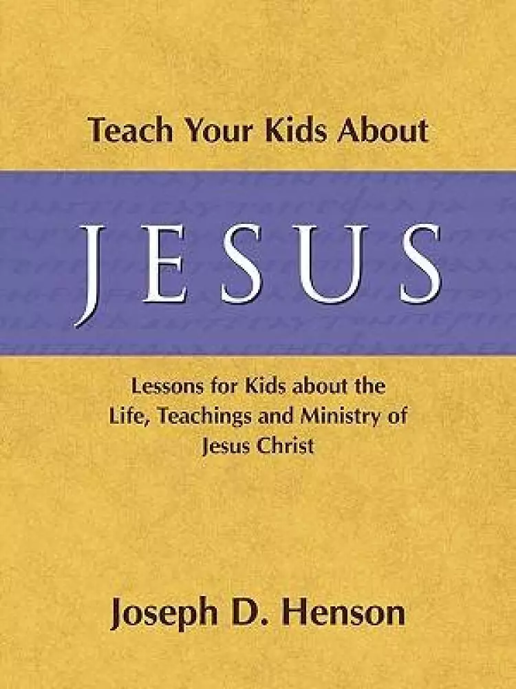 Teach Your Kids About Jesus: Lessons for Kids about the Life, Teachings, and Ministry of Jesus Christ