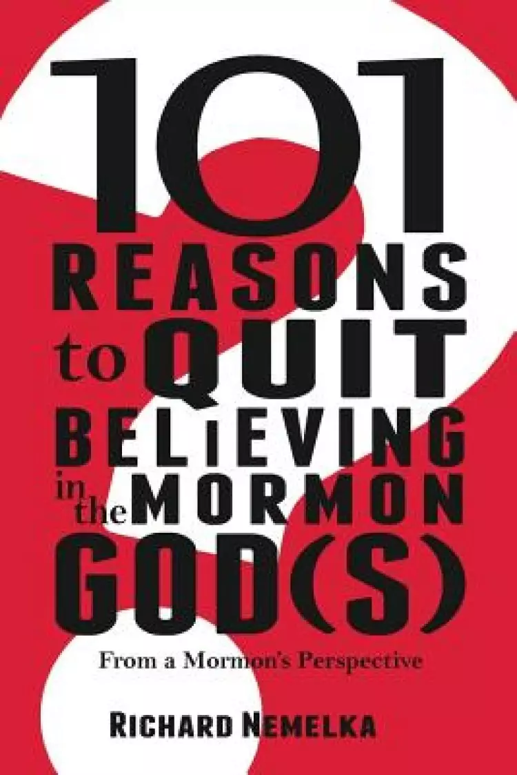 101 Reasons to Quit Believing in the Mormon God(s): From a Mormon's Perspective