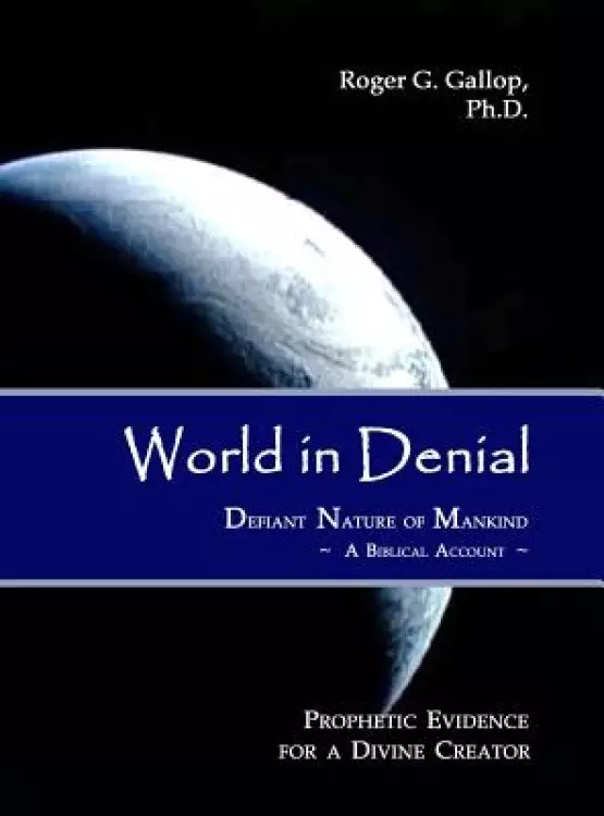 World in Denial - Defiant Nature of Mankind: (Prophetic Evidence for a Divine Creator - A Biblical Account)