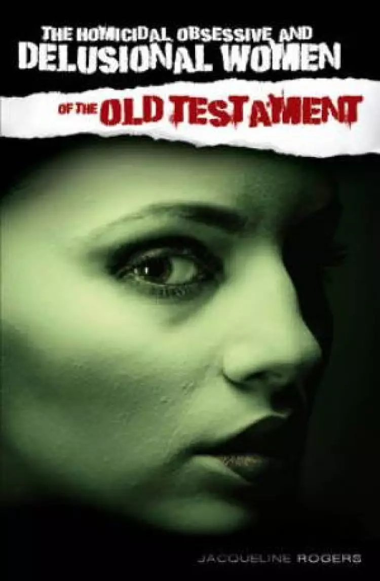 The Homicidal, Obsessive and Delusional Women of the Old Testament