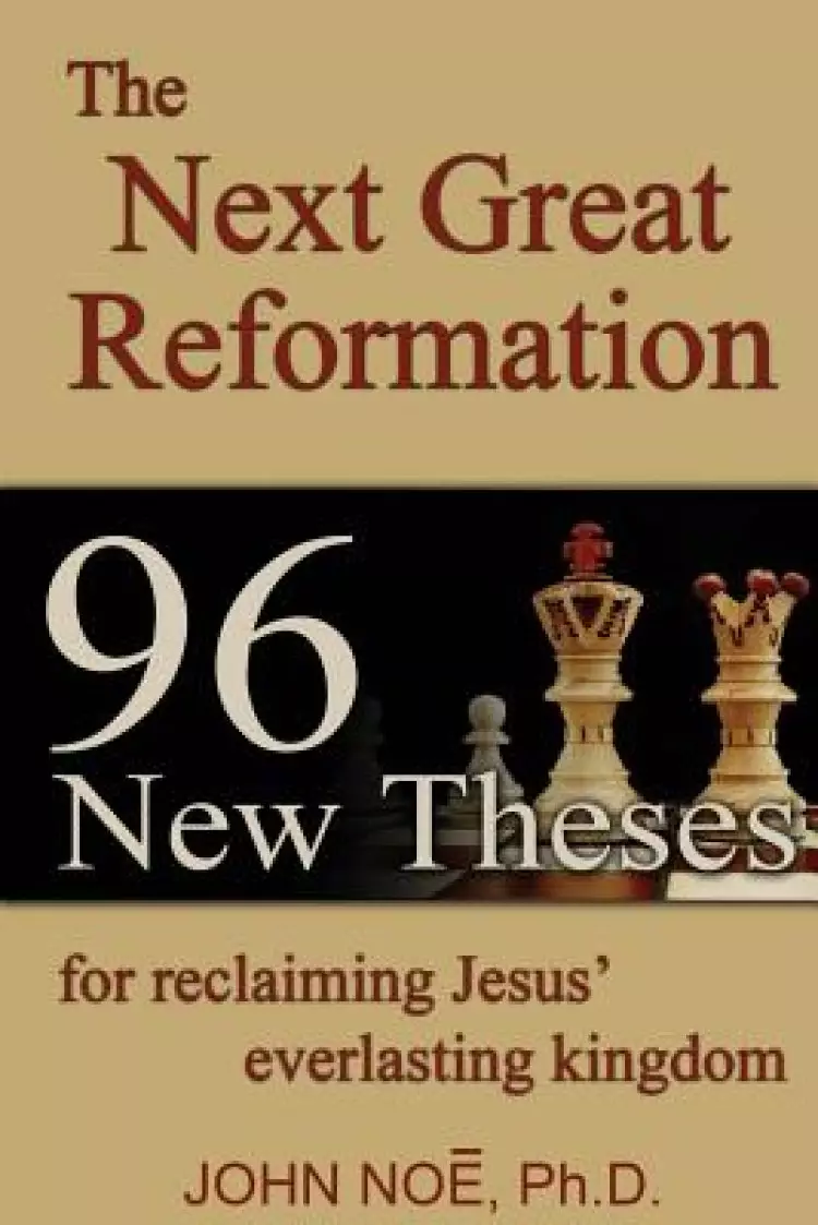 The Next Great Reformation: 96 New Theses for reclaiming Jesus' everlasting kingdom