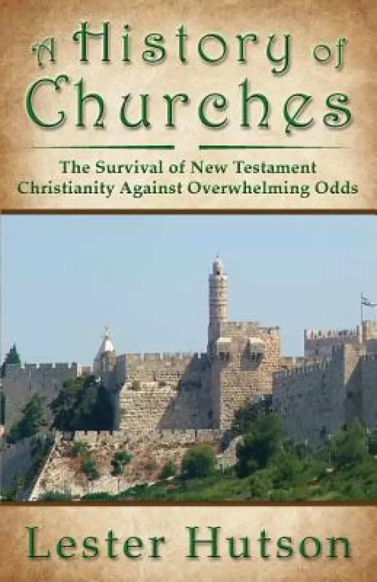 A History of Churches: The Survival of New Testament Christianity Against Overwhelming Odds