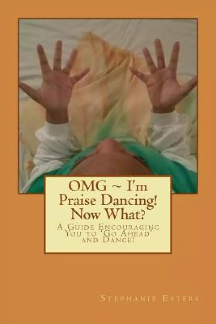 OMG I'm Praise Dancing! Now What?: A Guide Encouraging You to 'Go Ahead' and Dance!