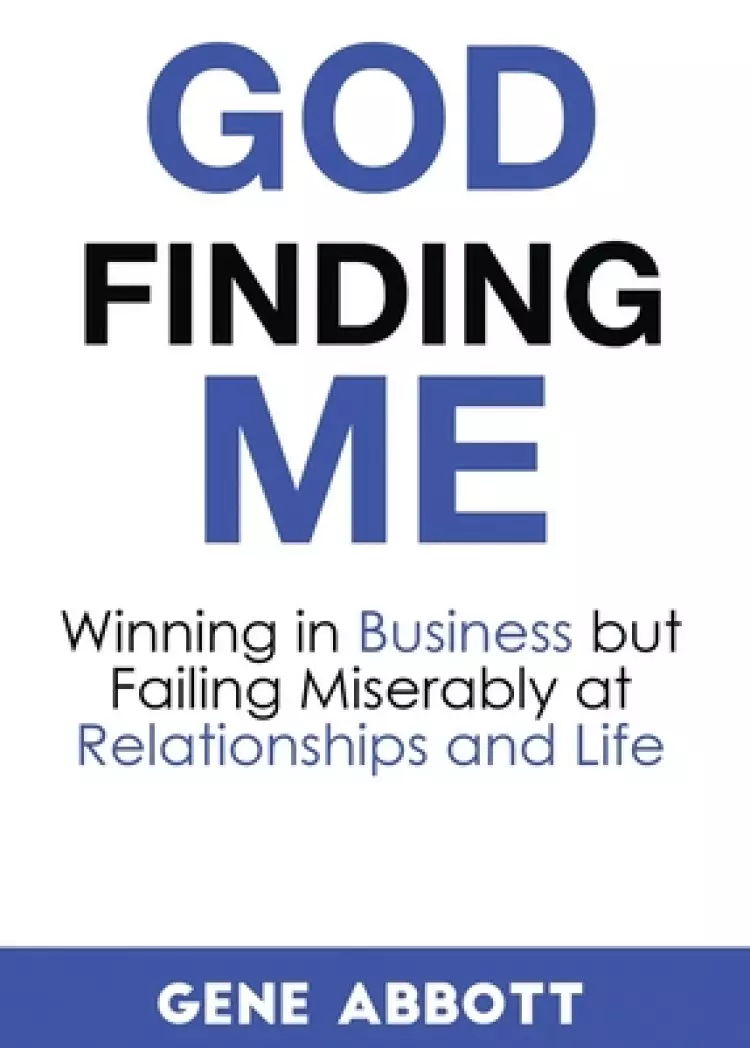 God Finding Me: Winning in Business but Failing Miserably at Relationships and Life