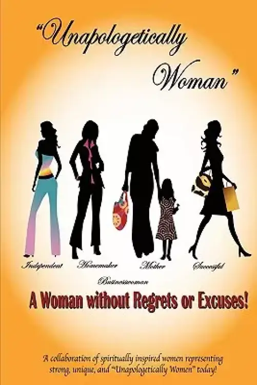 Unapologetically Woman a Woman Without Regrets or Excuses: A Woman Without Regrets or Excuses