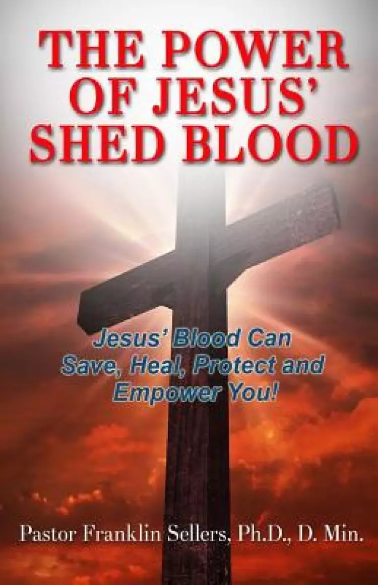 The Power of Jesus' Shed Blood: Jesus Blood Can Save, Protect, Heal and Empower You