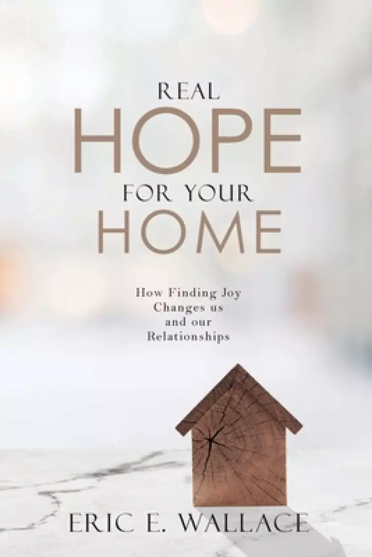 Real Hope For Your Home: How Finding Joy Changes us and our Relationships