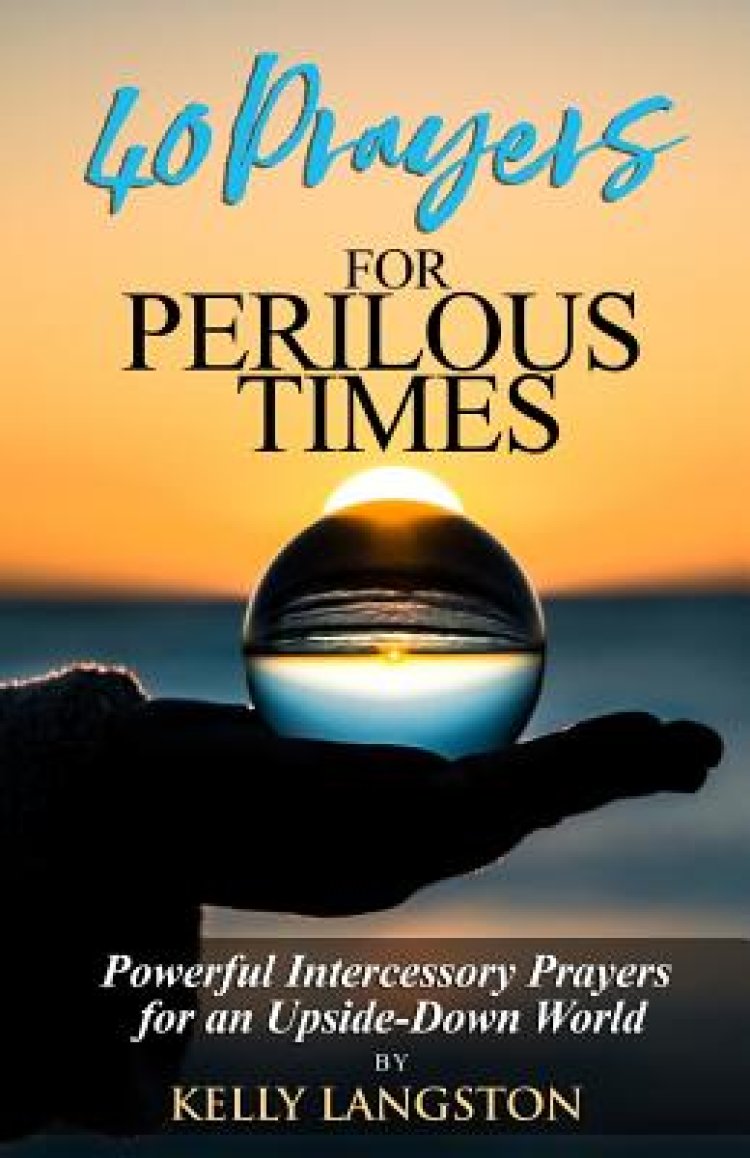 40 Prayers for Perilous Times: Powerful Intercessory Prayers for an Upside-Down World