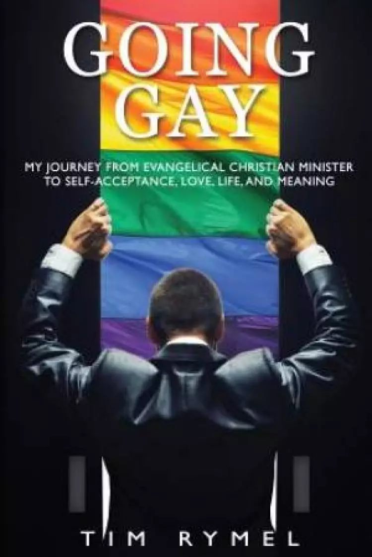 Going Gay My Journey from Evangelical Christian to Self-Acceptance Love, Life and Meaning