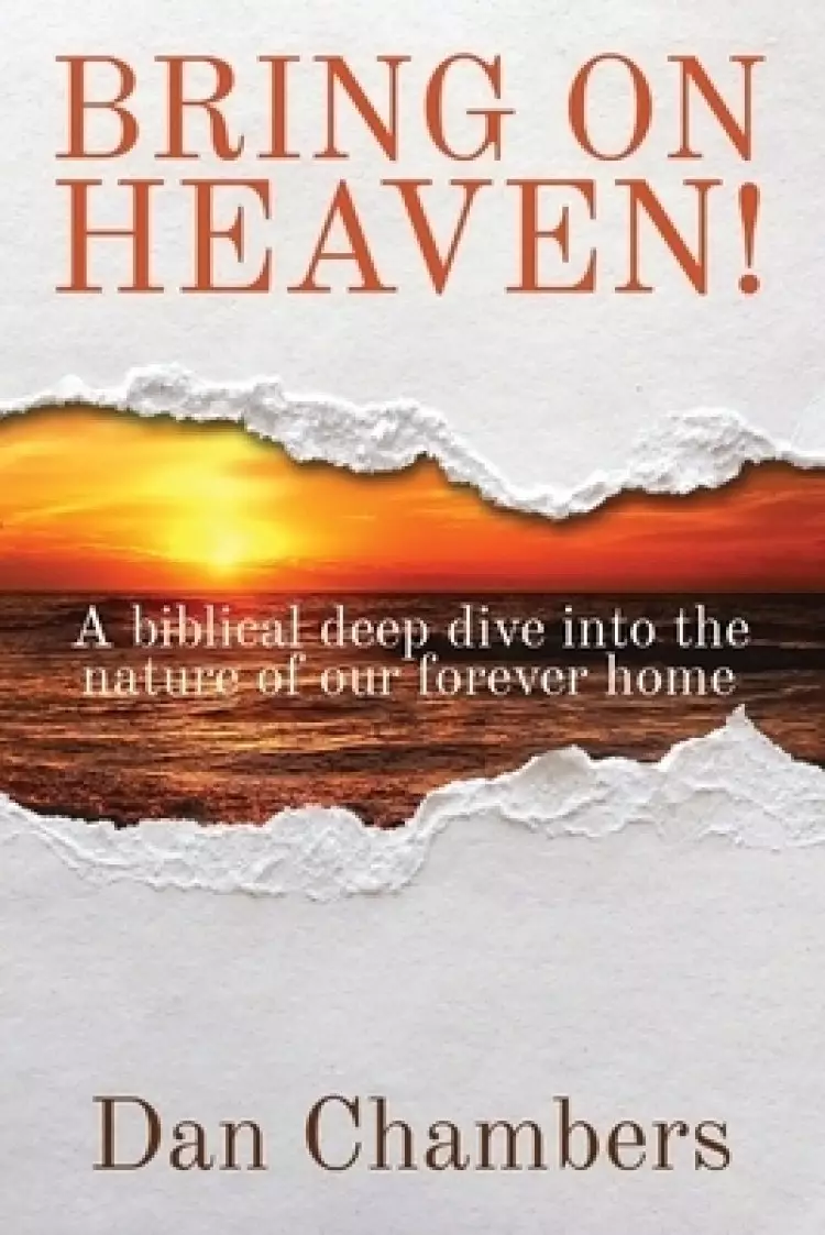 Bring on Heaven!: A biblical deep dive into the nature of our forever home