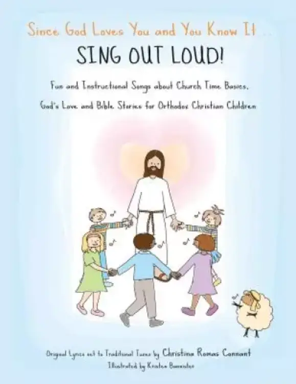 Since God Loves You and You Know It...Sing Out Loud: Fun and Instructional Songs about Church Time Basics, God's Love and Bible Stories for Orthodox