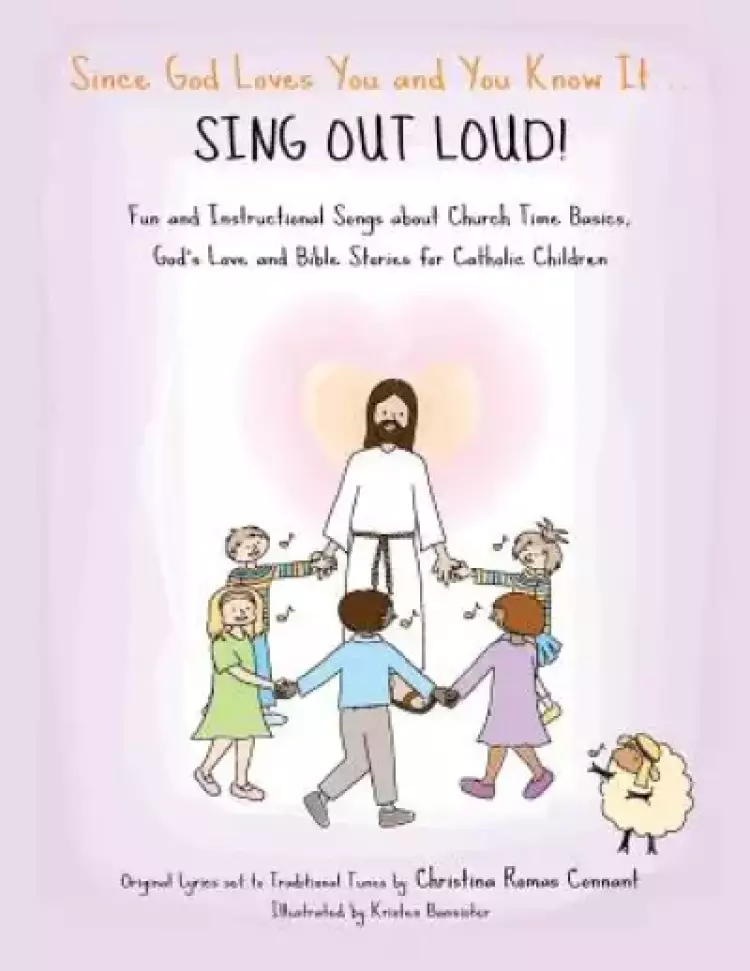 Since God Loves You and You Know It... Sing Out Loud! - Catholic Edition: Fun and Instructional Songs about Church Time Basics, God's Love and Bible