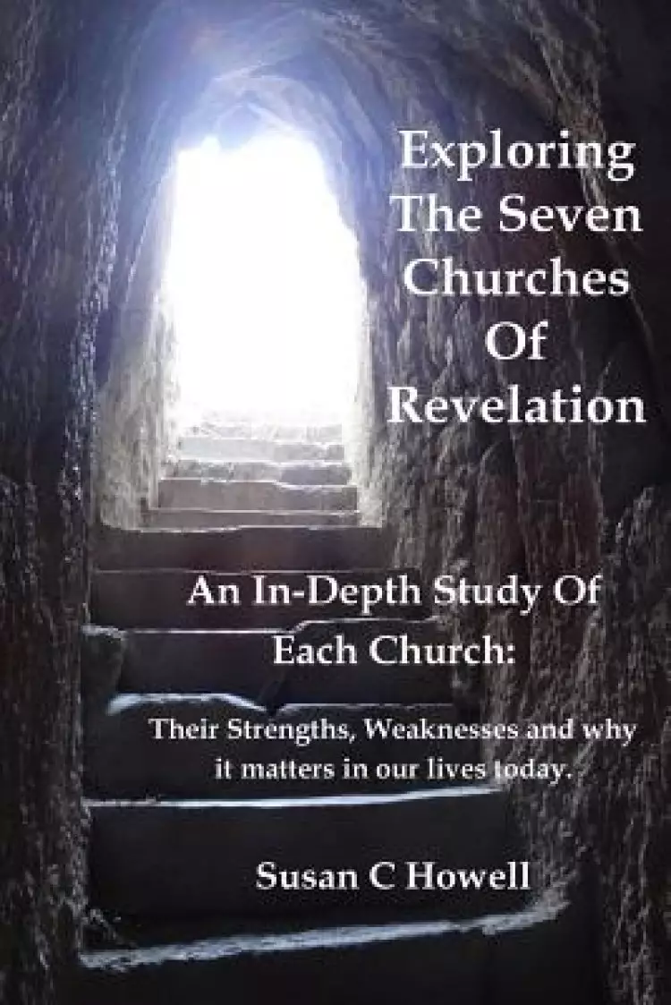 Exploring The Seven Churches of Revelation: An In-Depth Study of Each Church: Their Strengths, Weaknesses and why it matters in our lives today.