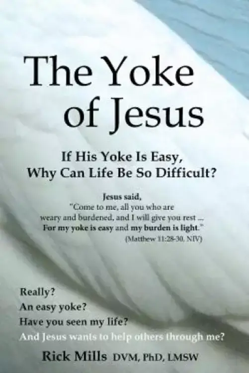 The Yoke of Jesus: If His Yoke Is Easy, Why Can Life Be So Difficult?