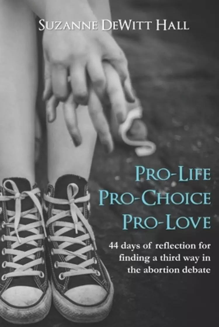 Pro-Life, Pro-Choice, Pro-Love: 44 days of reflection for finding a third way in the abortion debate