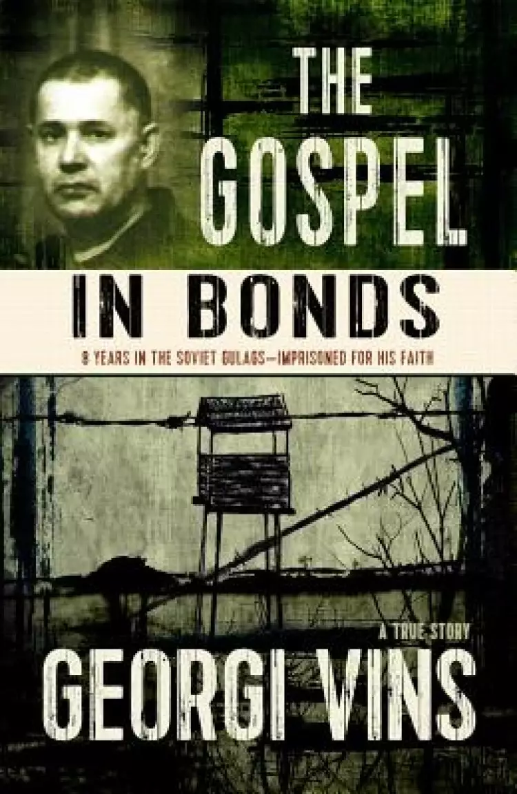 The Gospel in Bonds: 8 years in the Soviet Gulags--Imprisoned for his faith--a true story