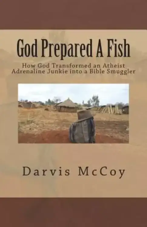 God Prepared A Fish: How God Transformed an Atheist Adrenaline Junkie into a Bible Smuggler
