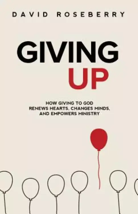 Giving Up: How Giving to God Renews Hearts, Changes Minds, and Empowers Ministry
