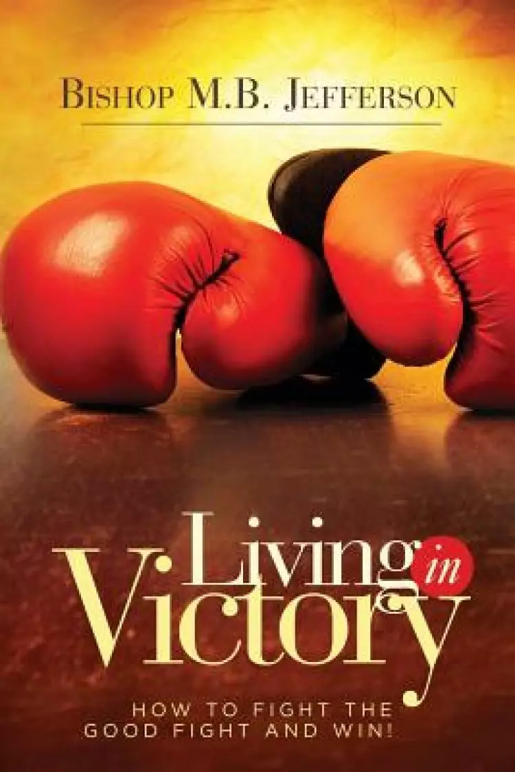 Living in Victory: How to Fight the Good Fight and Win