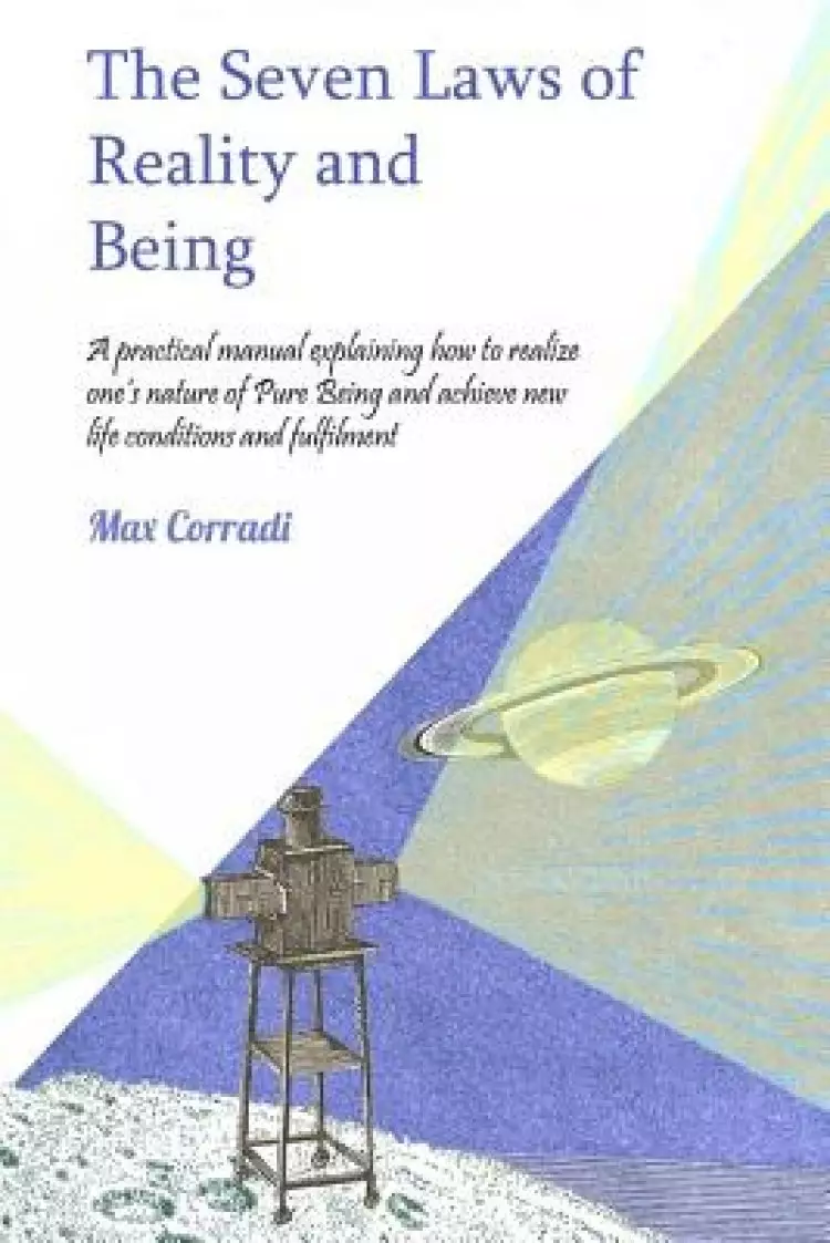 The seven Laws of Reality and Being: A practical manual explaining how to realize one's nature of Pure Being and achieve new life conditions and fulf