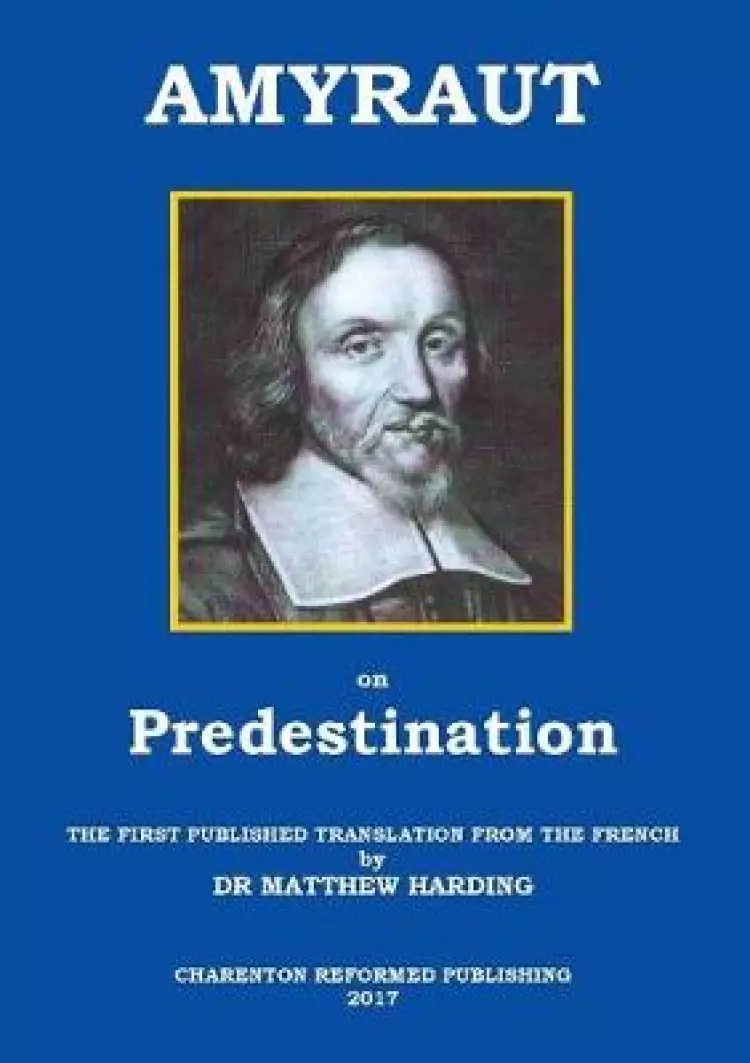 AMYRAUT ON PREDESTINATION: The first published translation from the French by Dr Matthew Harding
