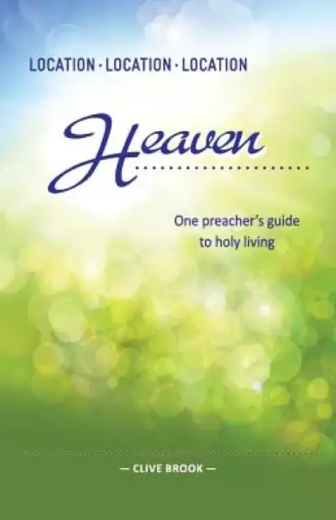 Location, Location, Location: Heaven: One preacher's guide to holy living